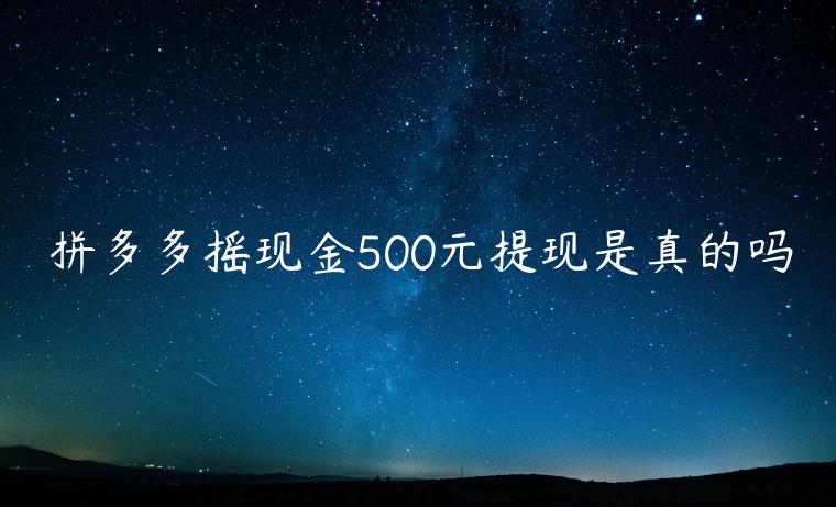 拼多多搖現(xiàn)金500元提現(xiàn)是真的嗎